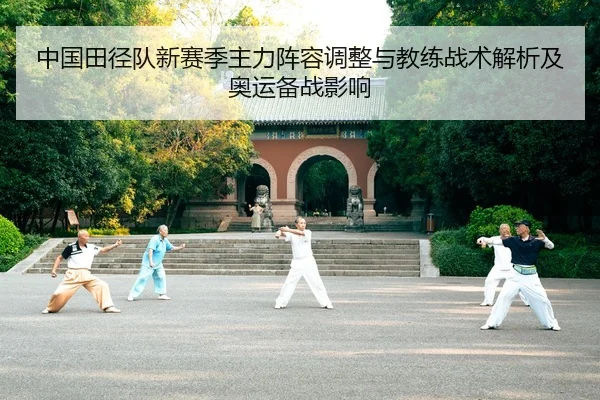 中国田径队新赛季主力阵容调整与教练战术解析及奥运备战影响